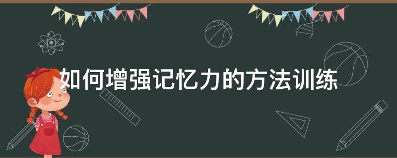 如何增强记忆力的方法训练（如何增强记忆力的方法训练书籍）