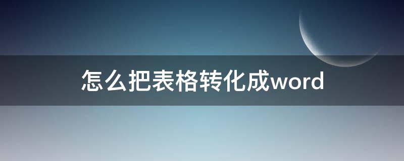 怎么把表格转化成word 怎么把表格转化成word手机