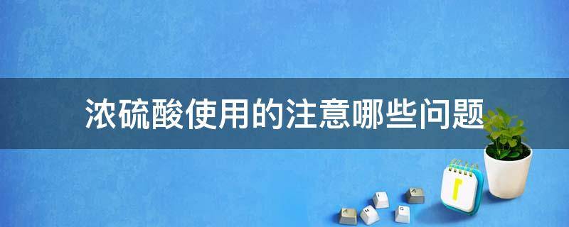 使用浓硫酸时应注意哪些问题 浓硫酸使用的注意哪些问题