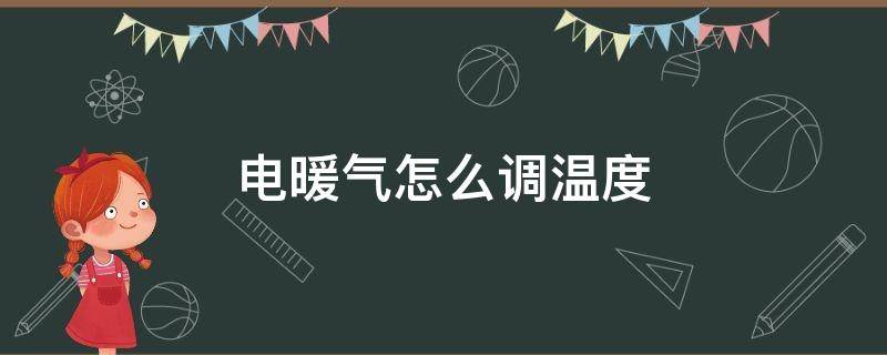 电热暖气怎么调温度 电暖气怎么调温度