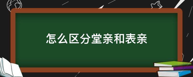 堂亲和表亲是什么意思 怎么区分堂亲和表亲