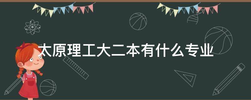 太原理工大二本有什么专业（太原理工大学二本的专业）