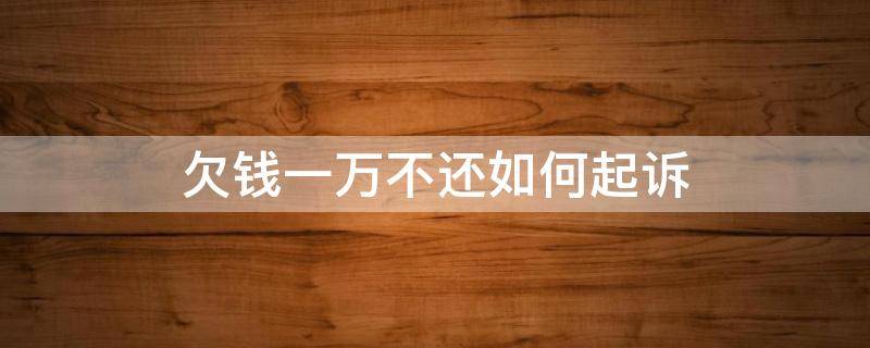 欠钱一万不还如何起诉 欠一万不还怎么起诉