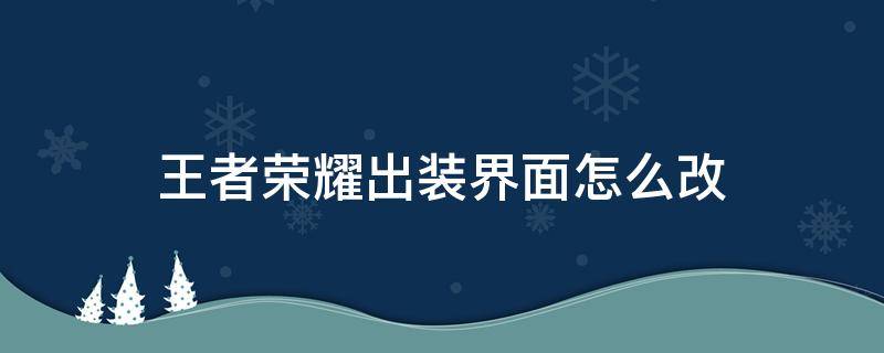 王者荣耀出装界面怎么改到右上角 王者荣耀出装界面怎么改