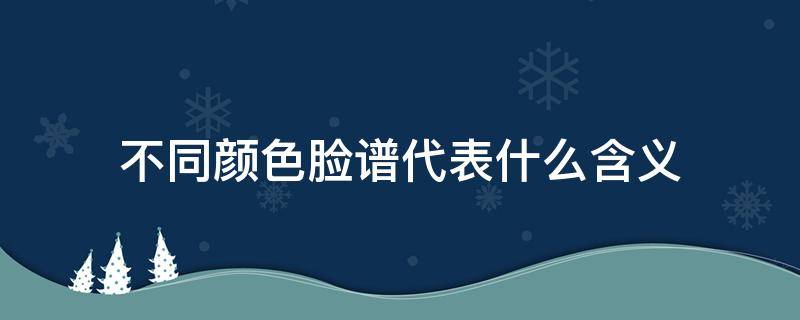 不同颜色脸谱代表什么含义 不同颜色脸谱的含义