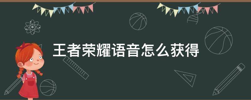 王者荣耀语音获得方式 王者荣耀语音怎么获得