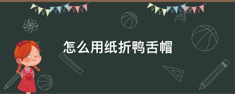 怎么用纸折鸭舌帽 用纸折鸭舌帽怎么做