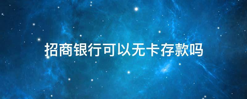 招商银行可以无卡存款吗 现在招商银行可以无卡存款吗