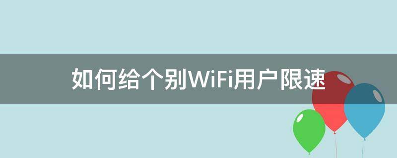 如何给个别WiFi用户限速（wifi设置限速别人知道吗）