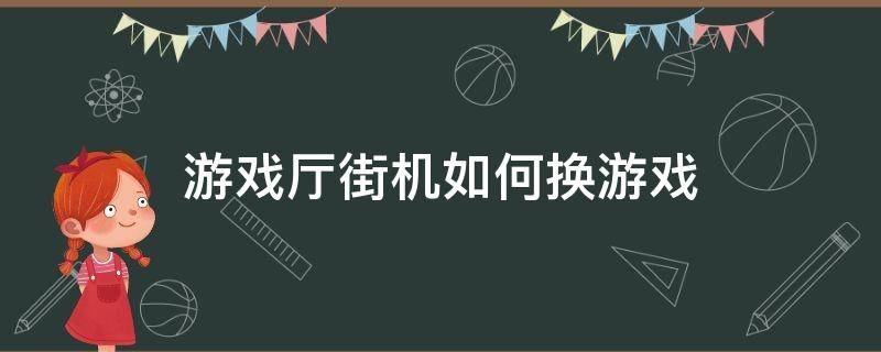 街机游戏机怎么切换游戏 游戏厅街机如何换游戏