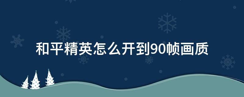 和平精英怎么开到90帧画质（和平精英90帧怎么开高画质）