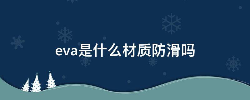 eva是什么材质,防滑吗 eva是什么材质防滑吗