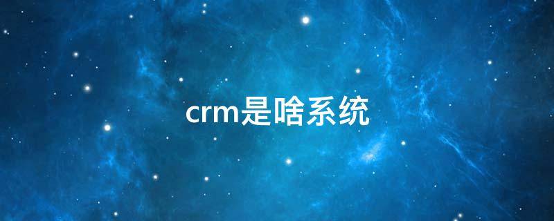 crm是什么系统 crm是啥系统