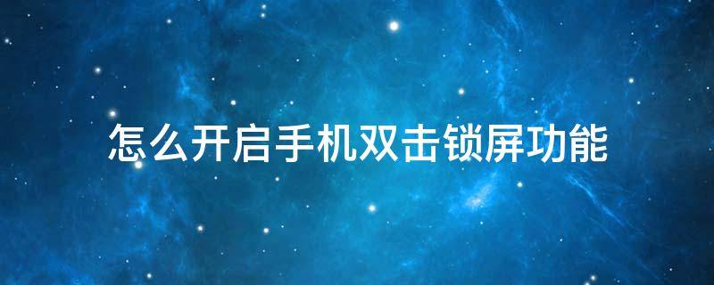 怎么开启手机双击锁屏功能 手机双击锁屏怎么设置