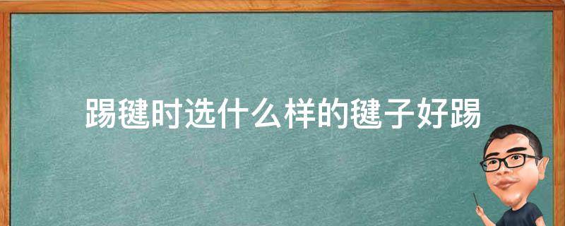 踢毽时选什么样的毽子好踢 什么样的毽子最好踢