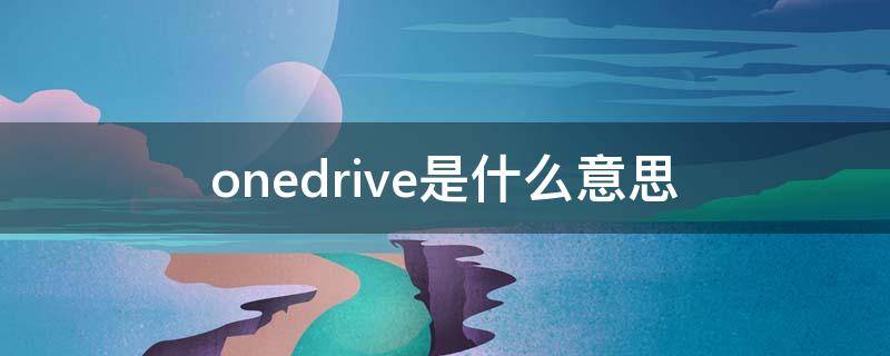 onedrive是什么意思 上传到onedrive是什么意思