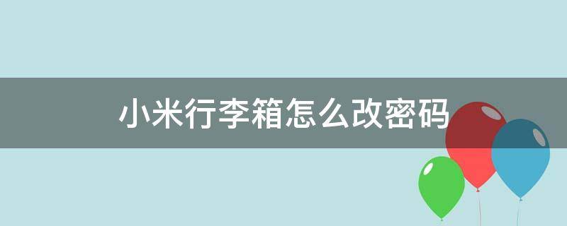 小米行李箱怎么改密码 小米行李箱怎么改密码锁密码