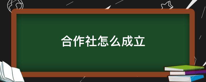 合作社怎么成立 农民合作社怎么成立