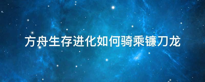 方舟生存进化如何骑乘镰刀龙 方舟进化镰刀龙可以骑吗