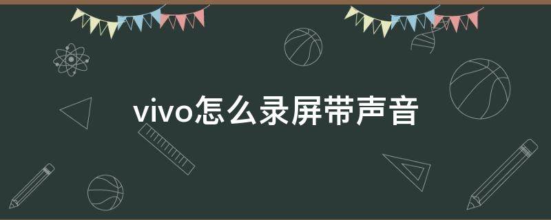 vivo怎么录屏带声音 vivo手机怎么带声录屏