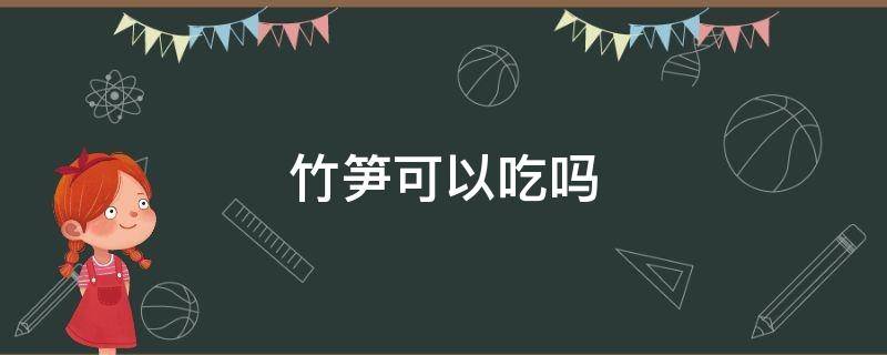 夏天长出来的竹笋可以吃吗 竹笋可以吃吗