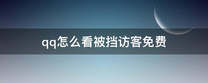 qq怎么看被挡访客免费 如何免费查看qq被挡访客