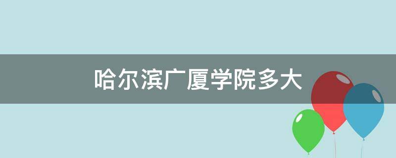 哈尔滨广厦学院多大面积 哈尔滨广厦学院多大