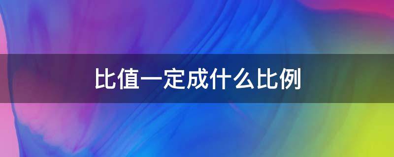 比值一定成什么比例 当比值一定时,什么和什么成什么比例