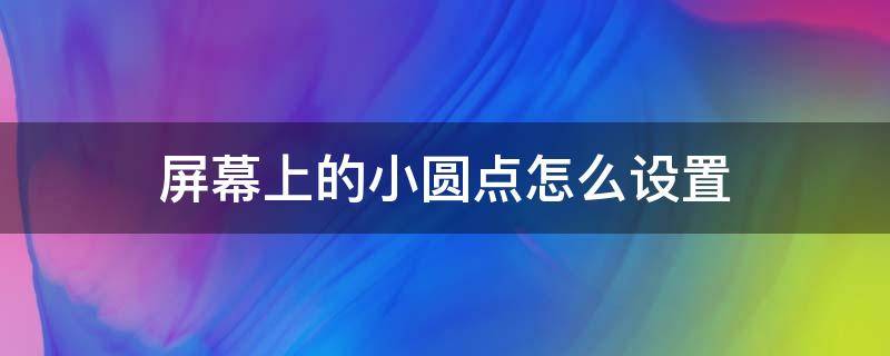 屏幕上的小圆点怎么设置 安卓手机屏幕上的小圆点怎么设置