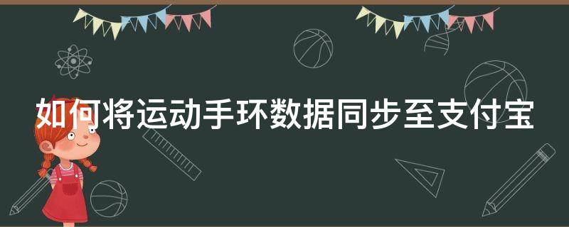 如何将运动手环数据同步至支付宝 如何将运动手环数据同步至支付宝健康码