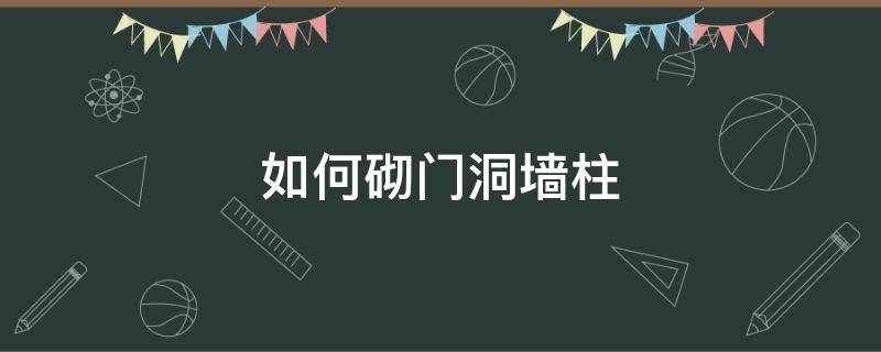 怎么砌门洞 如何砌门洞墙柱