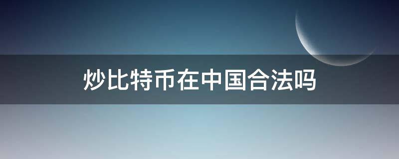 炒比特币在中国合法吗 中国炒比特币违法吗