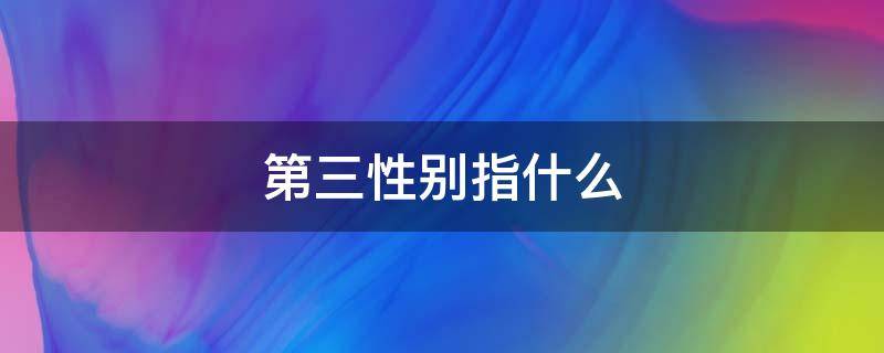 什么是第三种性别 第三性别指什么