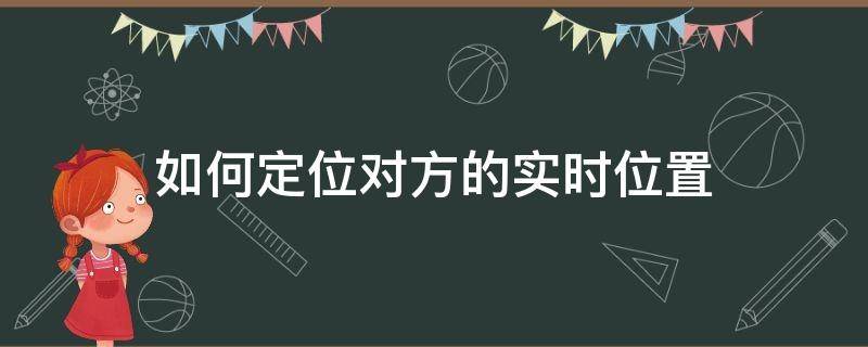 如何定位对方的实时位置定位守护 如何定位对方的实时位置