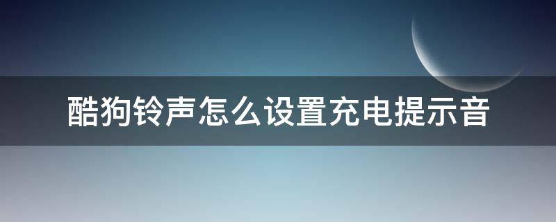 酷狗铃声怎么设置充电提示音苹果 酷狗铃声怎么设置充电提示音