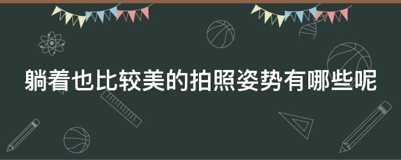 躺着也比较美的拍照姿势有哪些呢 躺着也比较美的拍照姿势有哪些呢女生