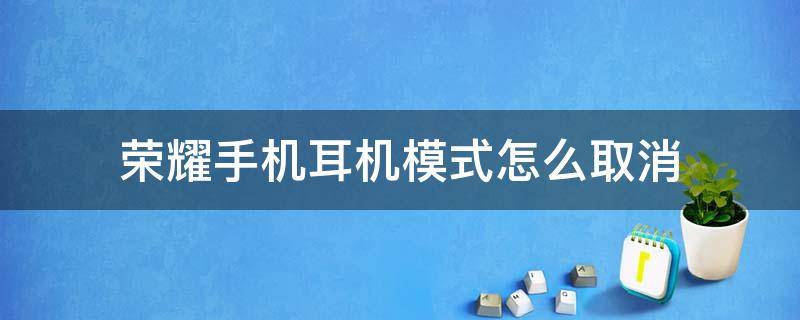 荣耀手机耳机模式怎么取消 手机耳机模式怎么取消华为手机