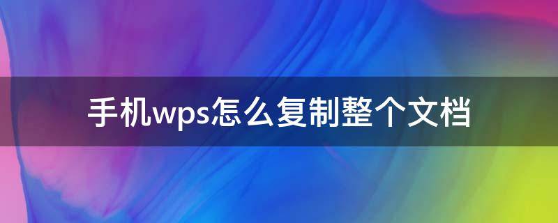 手机wps如何把一个文档复制到另一个文档 手机wps怎么复制整个文档