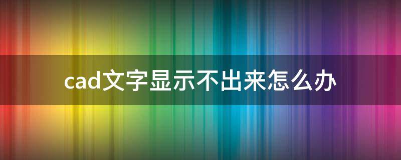 cad文字显示不出来怎么办（cad里显示不出来文字怎么办）