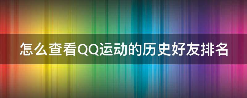 怎么查看qq运动的历史好友排名记录 怎么查看QQ运动的历史好友排名