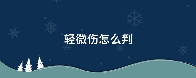 轻微伤怎么判 轻微伤怎么判刑和赔偿