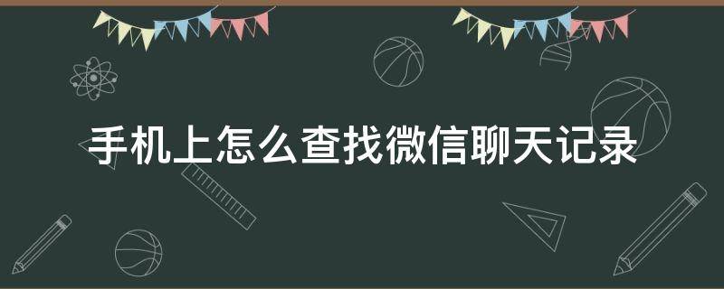 手机上怎么查找微信聊天记录 怎么在手机上查微信聊天记录