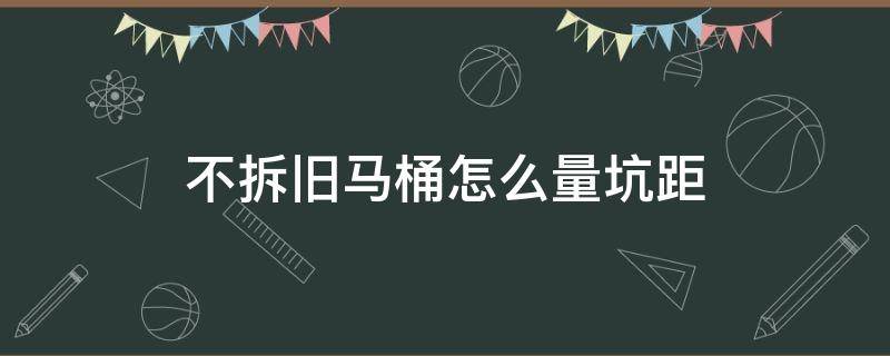 不拆旧马桶怎么量坑距示意图 不拆旧马桶怎么量坑距