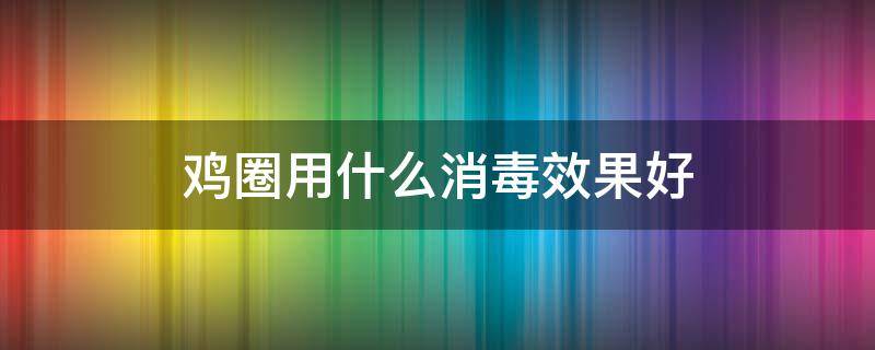 鸡圈用什么消毒效果好 鸡圈用什么杀毒