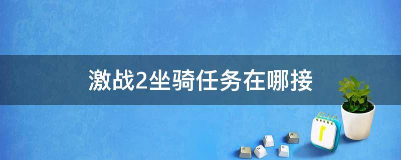 激战2坐骑任务在哪接（激战2坐骑任务攻略）