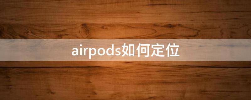 airpods如何定位 airpods如何定位没有连上的耳机