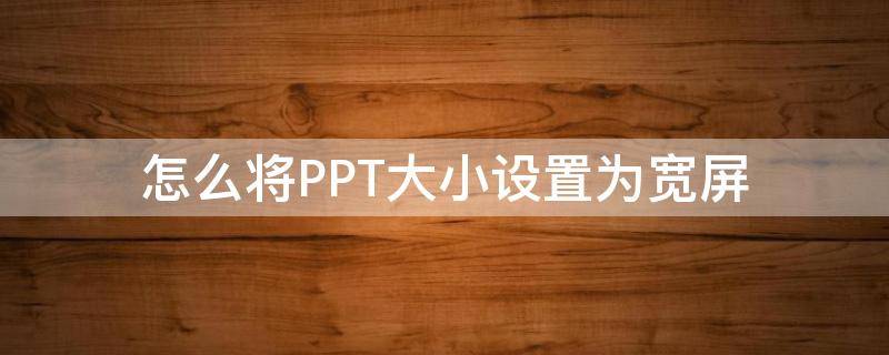 怎么将PPT大小设置为宽屏 ppt如何调整为宽屏