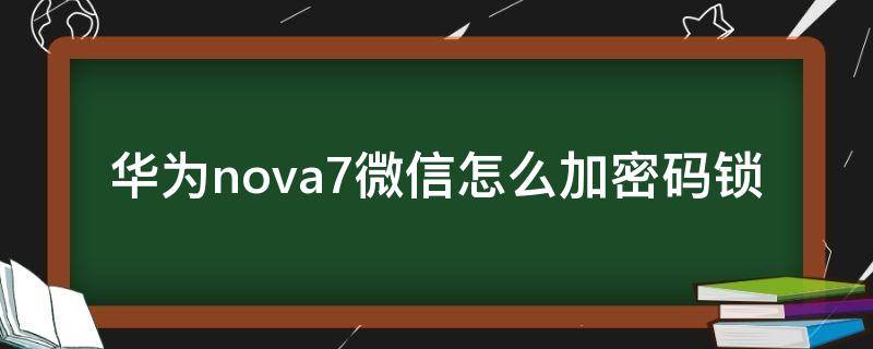 华为nova7pro微信怎么加密码锁 华为nova7微信怎么加密码锁
