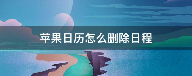 苹果日历怎么删除日程订阅 苹果日历怎么删除日程