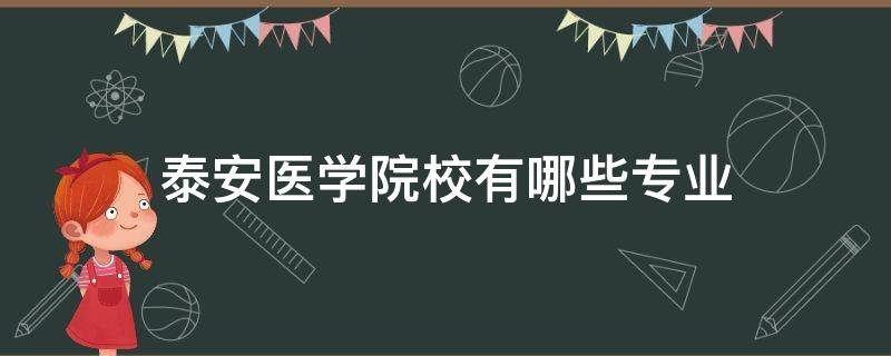 泰安医学院校有哪些专业（泰安医学院都有哪些专业）